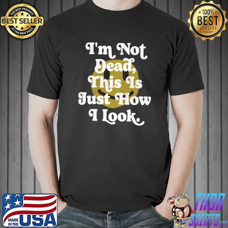 I'm not dead this is just how i look T-Shirt