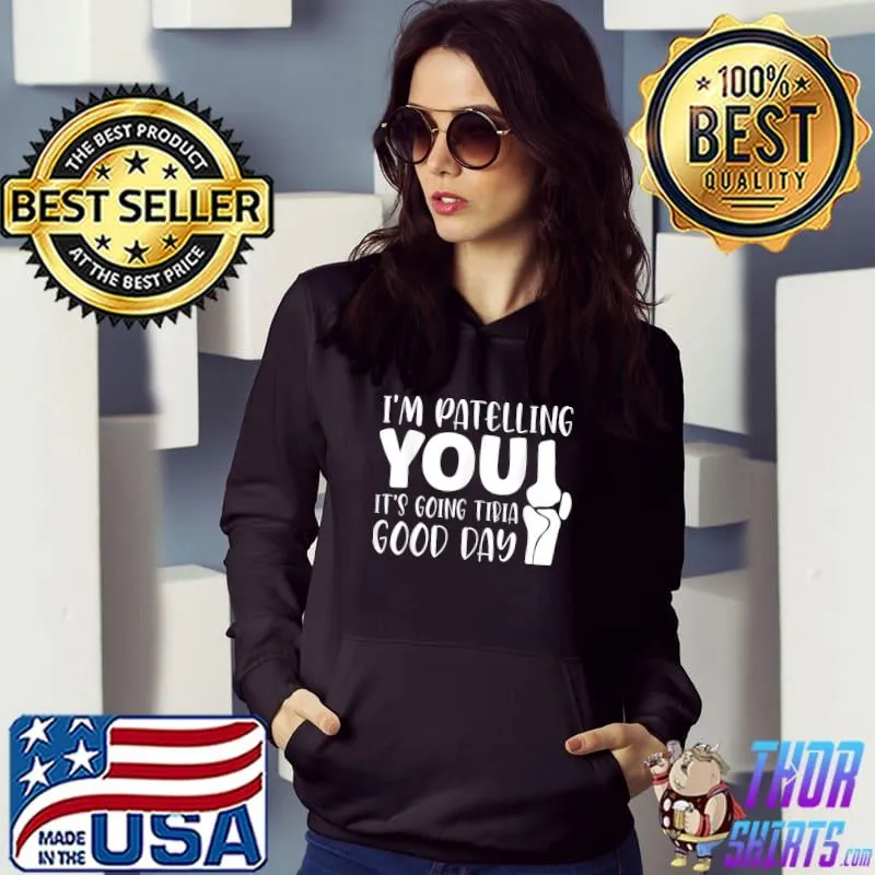 I'm patelling you it's going tibia good day T-Shirt Hoodie