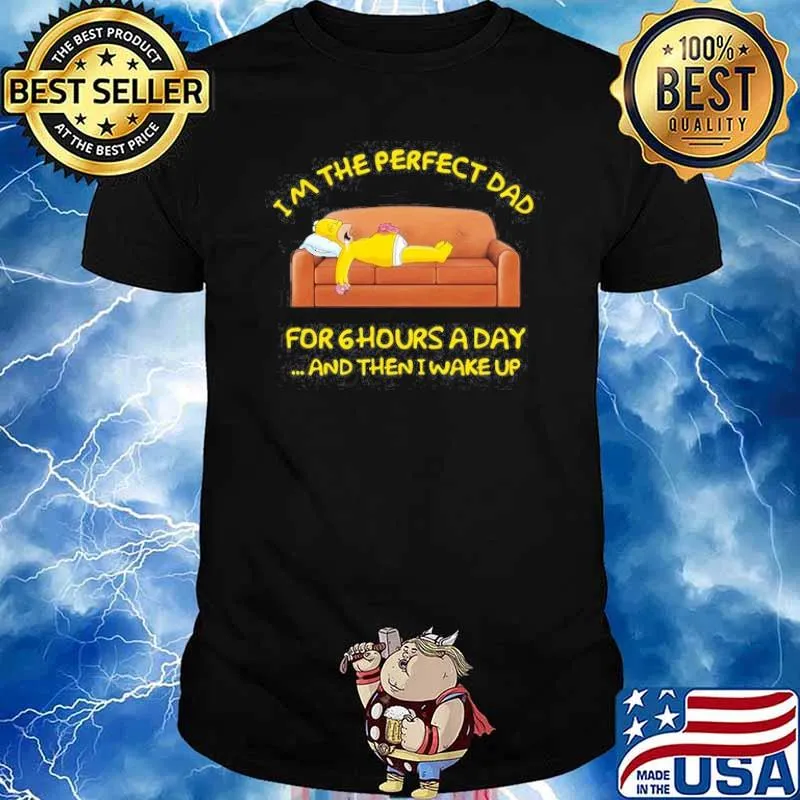 Im The Perfect Dad For 6 Hours A Day And Then I Wake Up Simpson Shirt