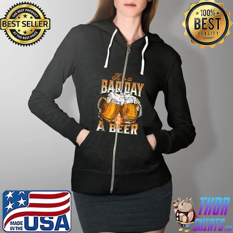 It's A Bad Day To Be A Beer T-Shirt Full Zip Hooded