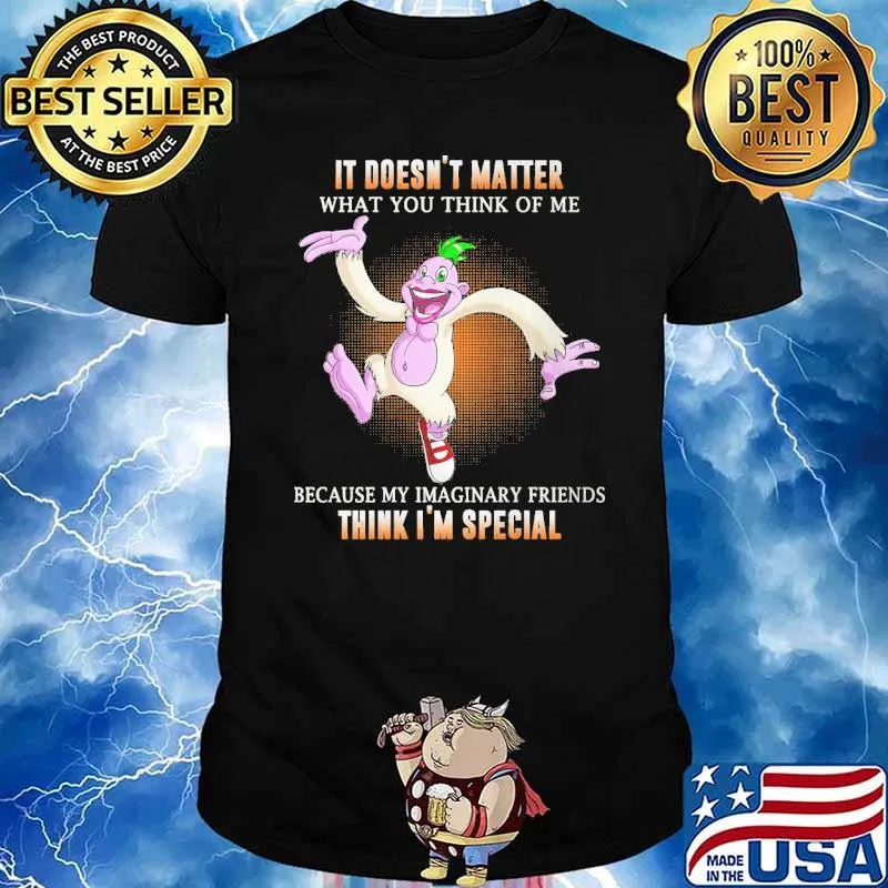 It's doesn't matter think me my imaginary friends think I'm special shirt