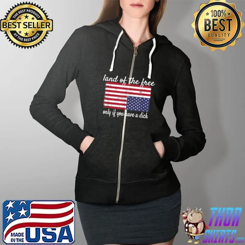 Land of the free only if you have a dick american flag T-Shirt Full Zip Hooded