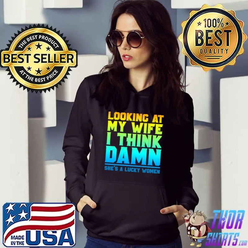 Looking at my wife I think damn she's a lucky women T-Shirt Hoodie
