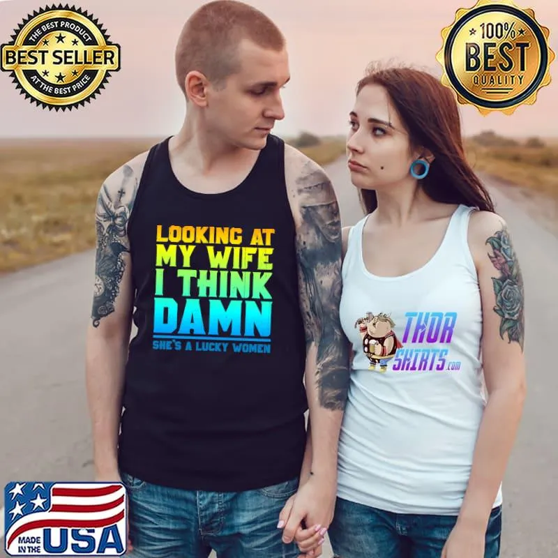 Looking at my wife I think damn she's a lucky women T-Shirt Tank Top