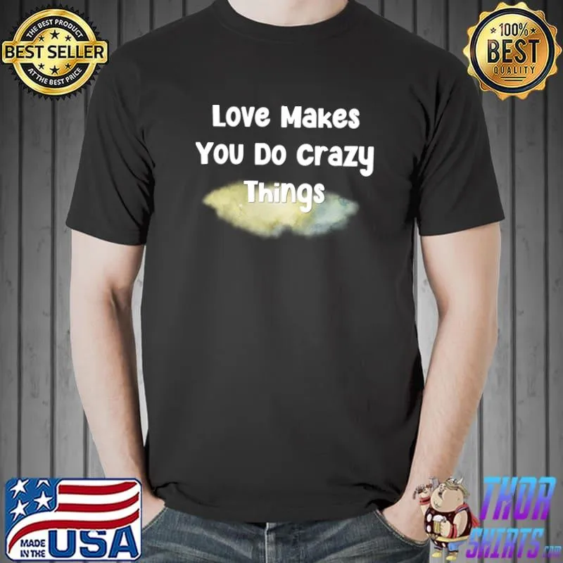 Love Makes You Do Crazy Things T-Shirt