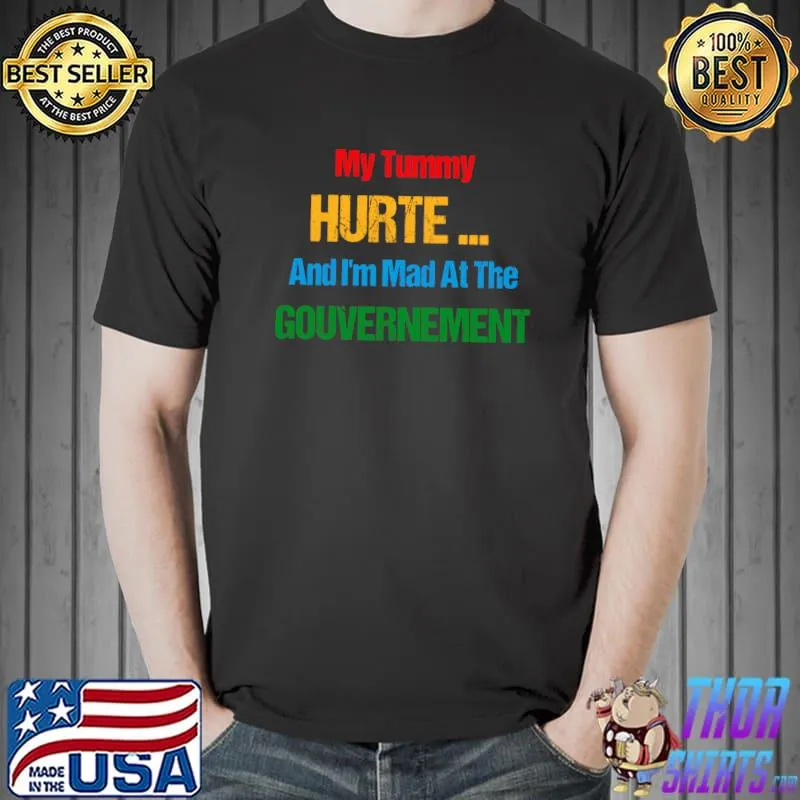 My Tummy Hurts And I'm Mad At The Government T-Shirt