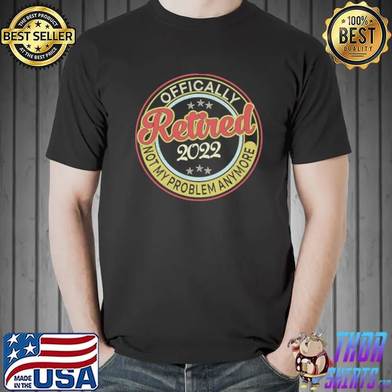 Offically Retired Not My Problem Anymore Shirt