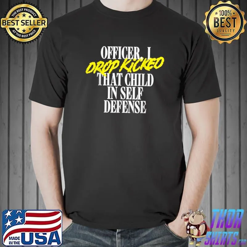 Officer I Drop Kicked That Child In Self Defense T-Shirt