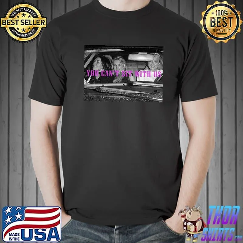 Paris Hilton Lindsay Lohan and Britney Spears You Can't Sit With Us Shirt