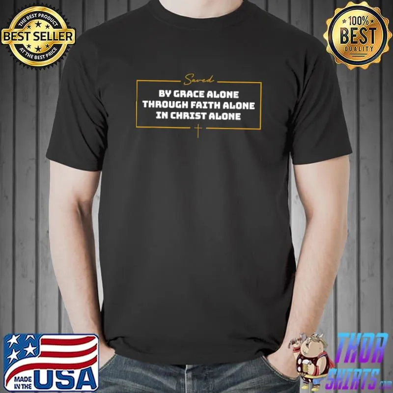 Saved By Grace Alone Through Faith Alone In Christ Alone T-Shirt