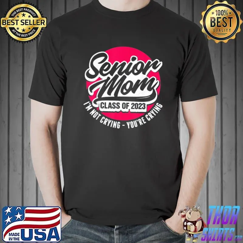Senior mom class of 2023 I'm not crying you're crying classic shirt