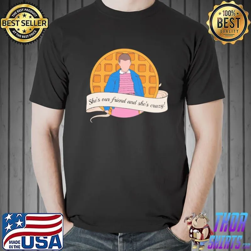 She's our friend and she's crazy stranger things el shirt