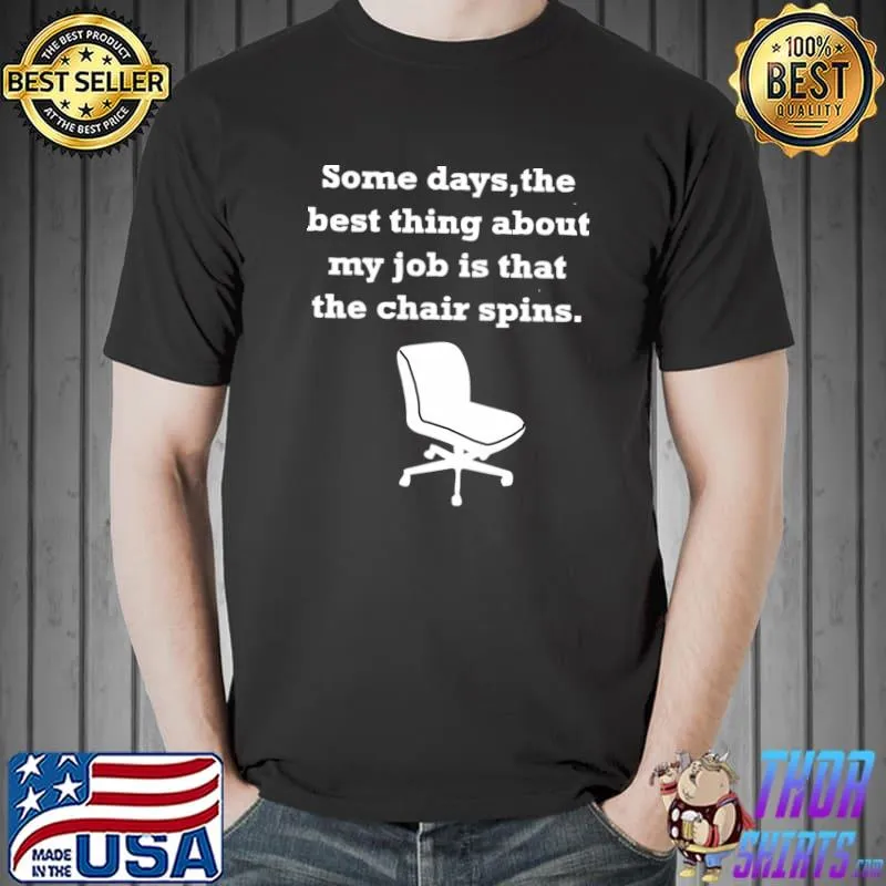 Some days the best thing about my job is that the chair spins T-Shirt
