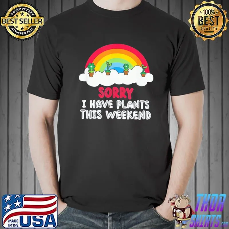 Sorry I have plants this weekend classic shirt