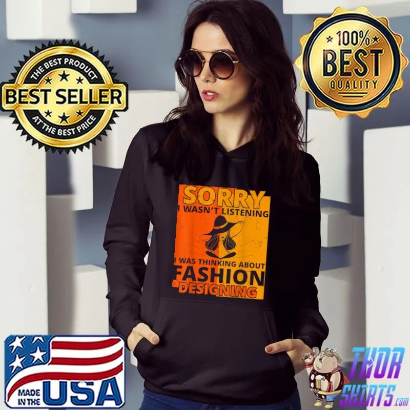 Sorry I Wasn't Listening I Was Thinking Abour Fashion Designing T-Shirt Hoodie