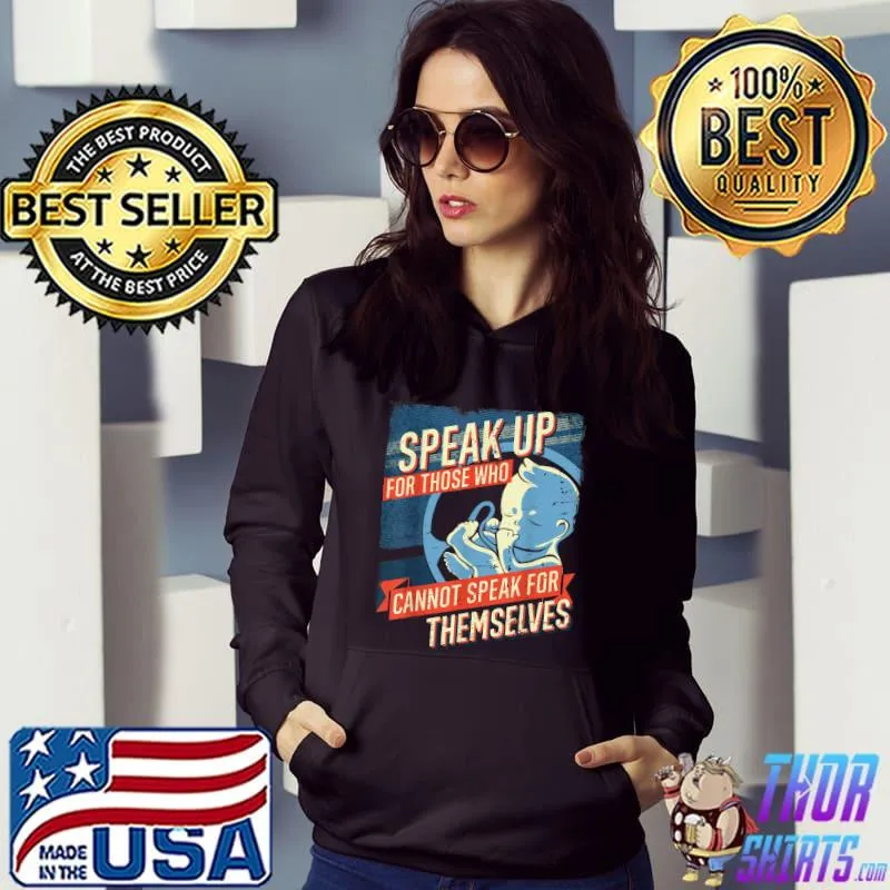 Speak Up For Those Who Cannot Speak For Themselves Pro Life Unborn T-Shirt Hoodie