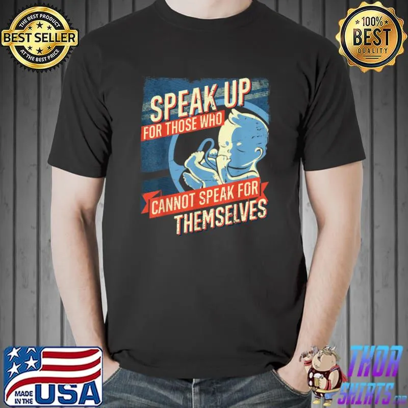Speak Up For Those Who Cannot Speak For Themselves Pro Life Unborn T-Shirt