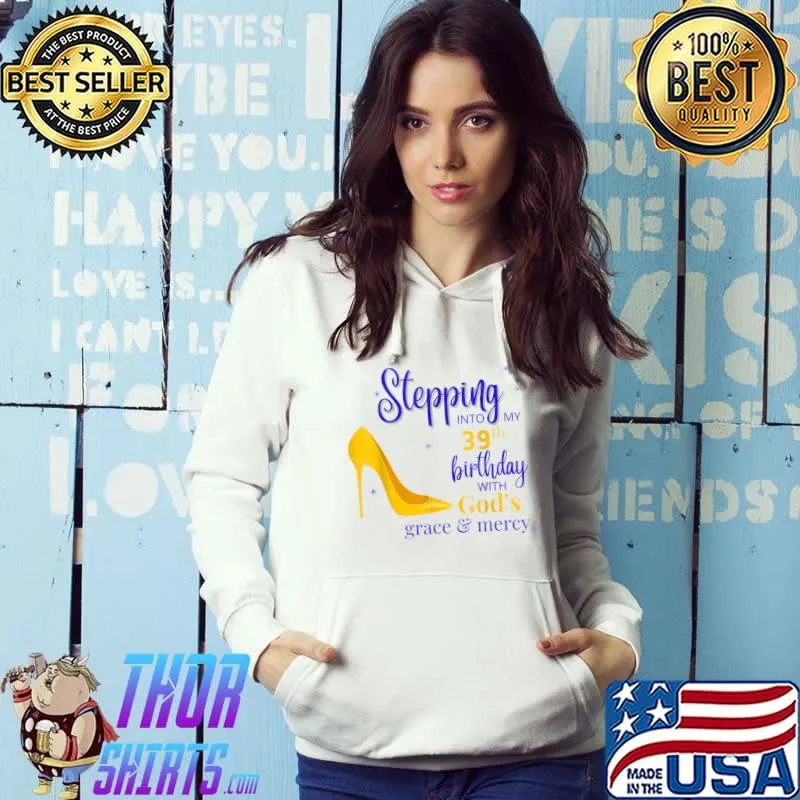 Stepping into my 39th birthday with God's grace and mercy T-Shirt Hoodie