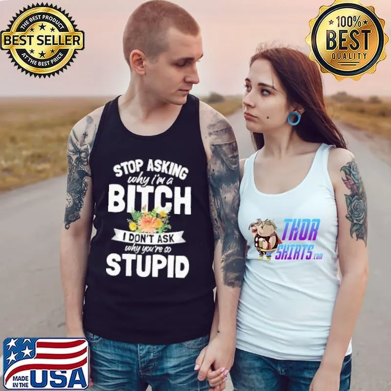 Stop asking why I'm a bitch I don't ask why youre so stupid gift shortsleeve s Tank Top