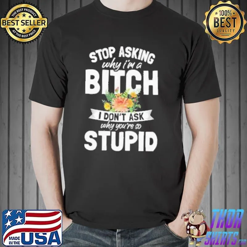 Stop asking why I'm a bitch I don't ask why youre so stupid gift shortsleeve shirt
