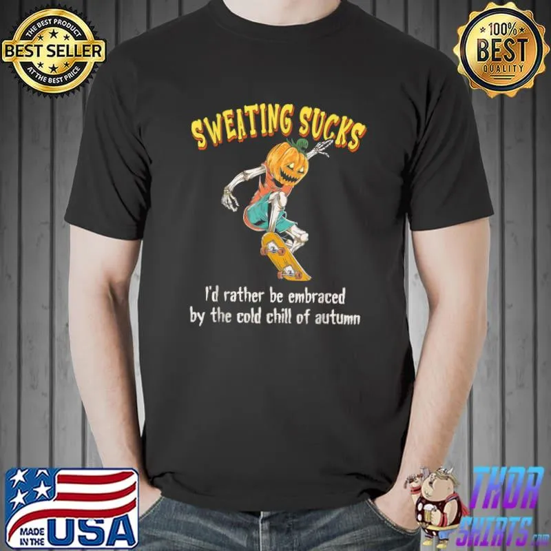 Sweating sucks i'd rather be embraced by the cold chill of autumn pumpkin T-Shirt
