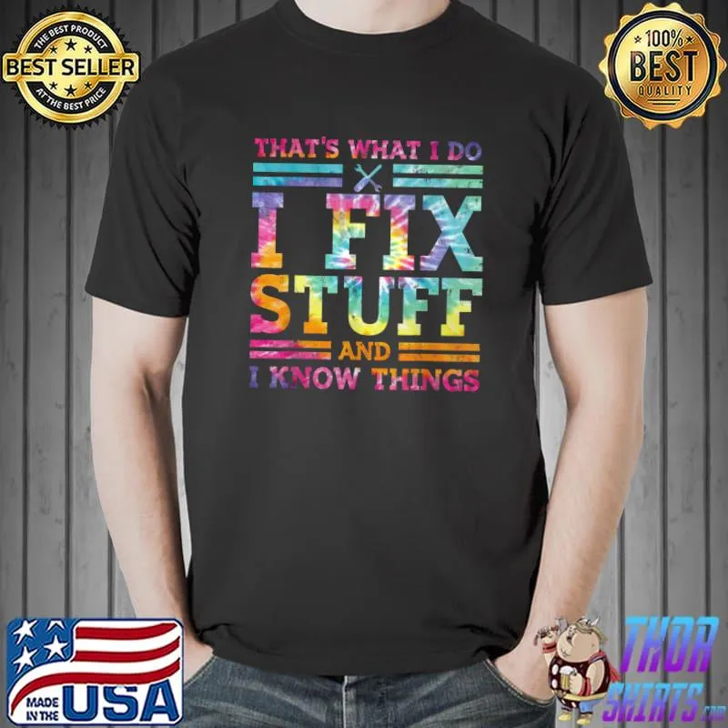 That's What I Do I Fix Stuff And I Know Things Tie Dye T-Shirt