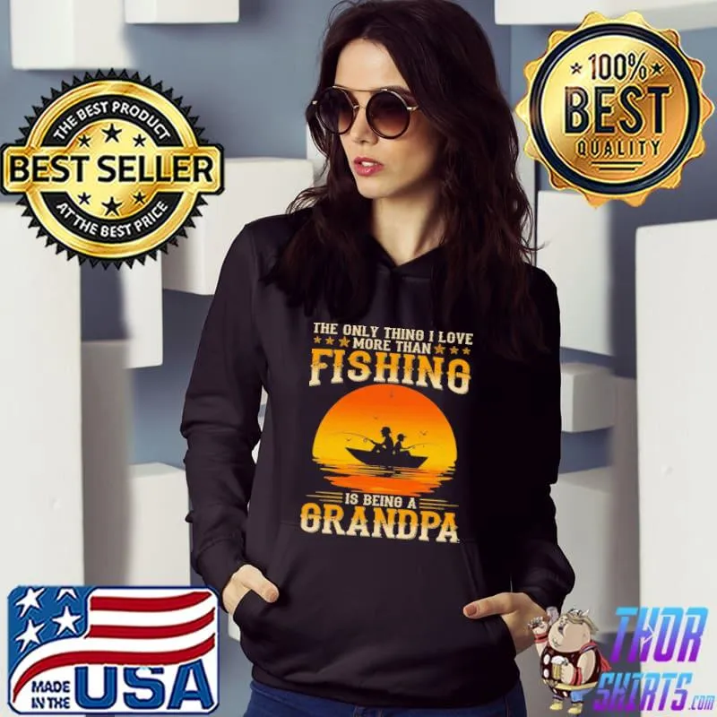 The only thing I love more than fishing is being a grandpa Shirt Hoodie