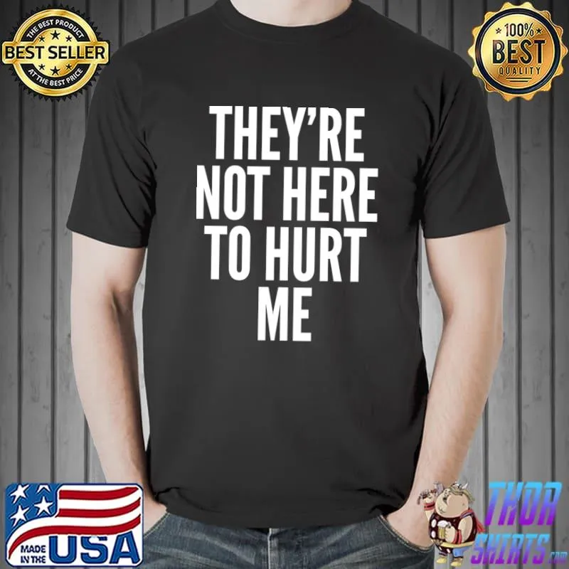 They're Not Here To Hurt Me Classic T-Shirt