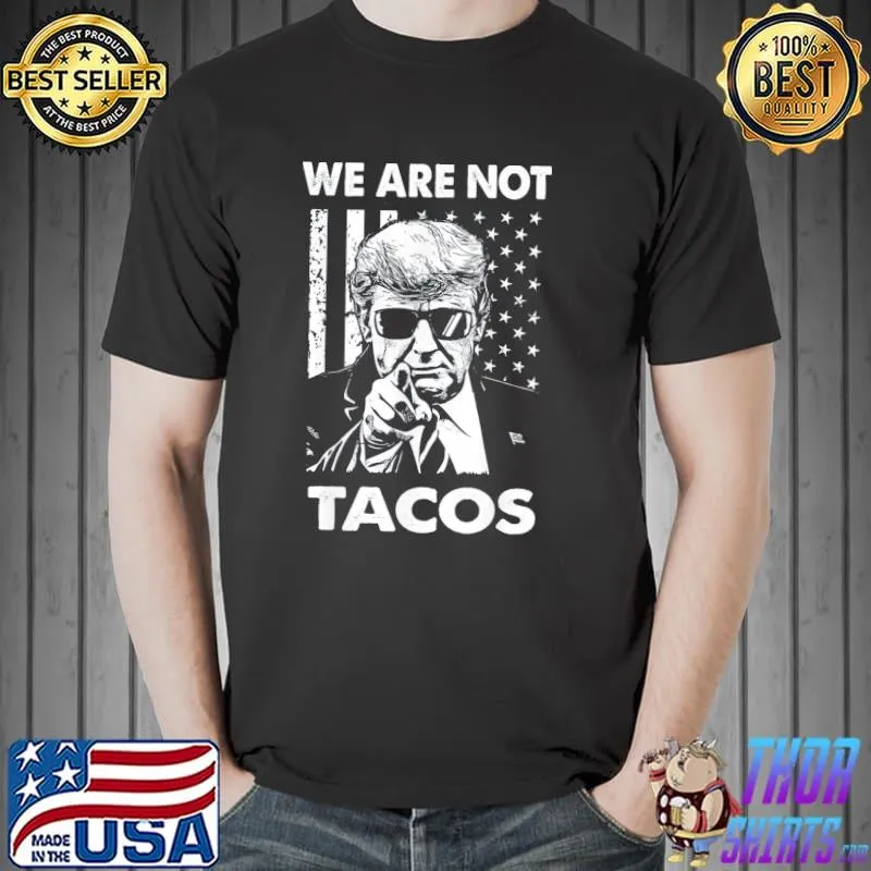 Trump we are not tacos American flag not your breakfast taco shirt