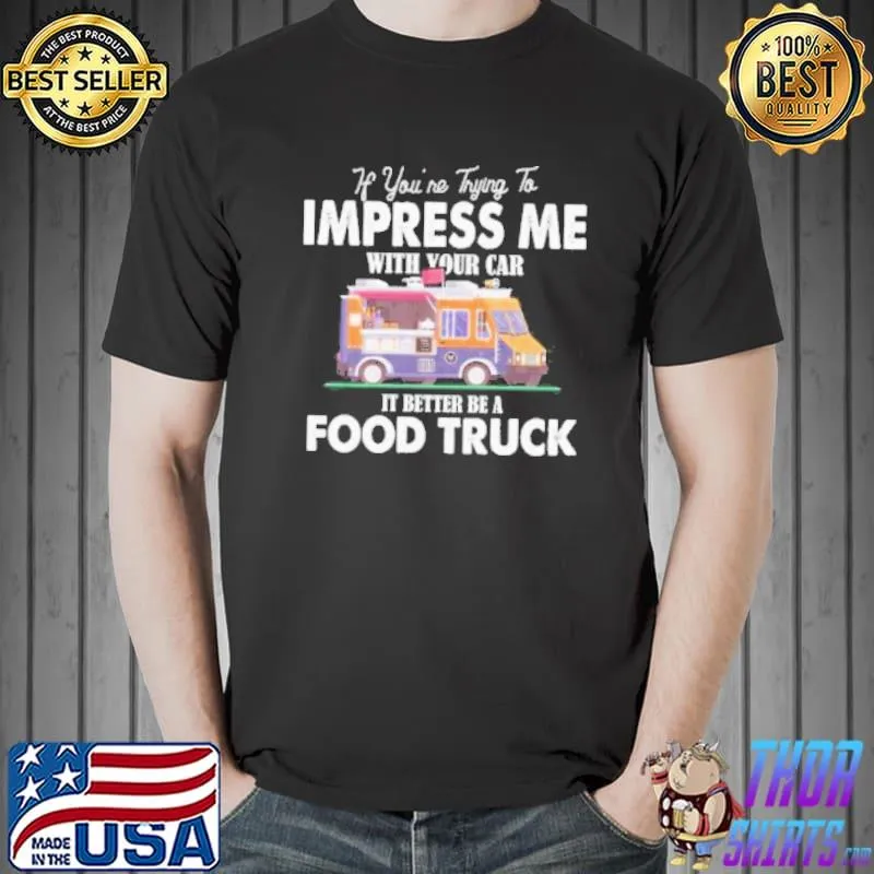Trying impress me with your car it better be a food truck shortsleeve shirt