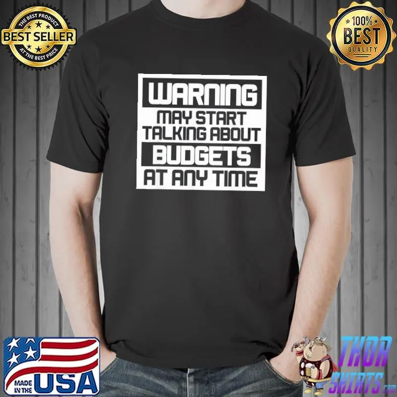 Warning may start talking about budgets shirt