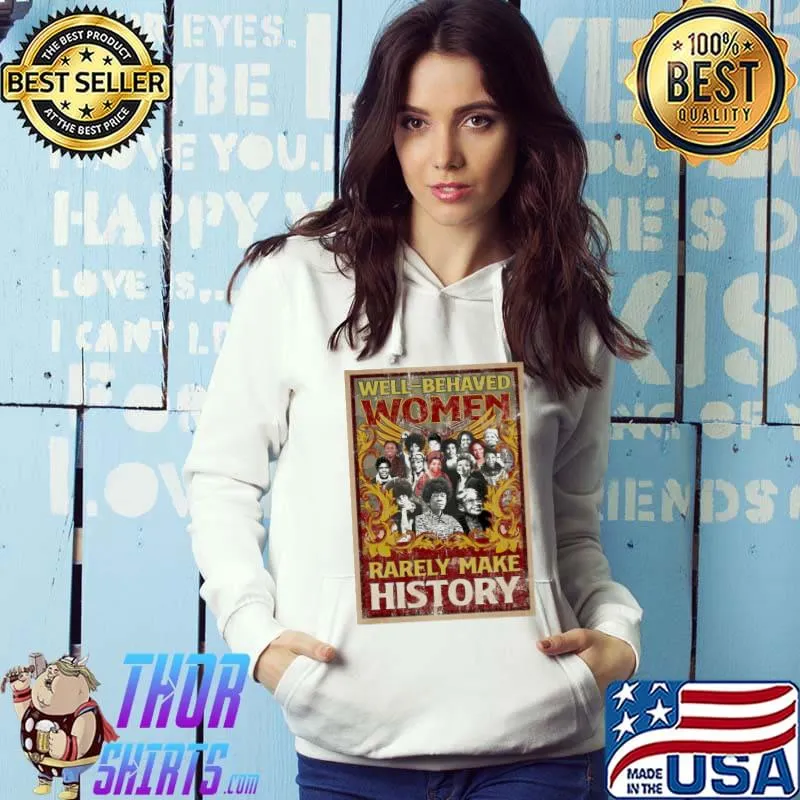 Well Behaves Women Rarely Make History Shirt Hoodie