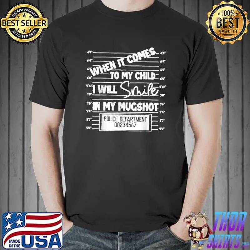 When It Comes To My Child I Will Smile In My Mugshot T-Shirt
