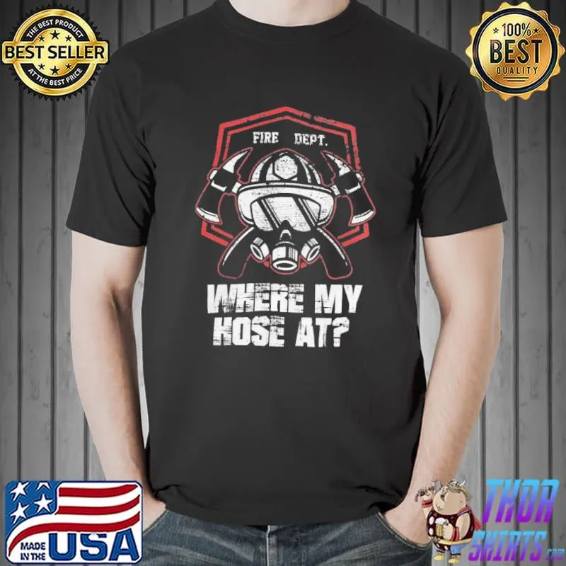 Where my hose at fire dept. firefighter birthday father's day mother's day gift classic shirt