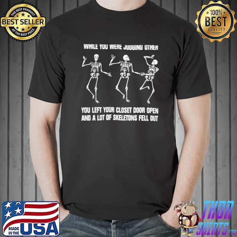 While you were judging other you left your closet door open skeletons out 4k12 classic shirt