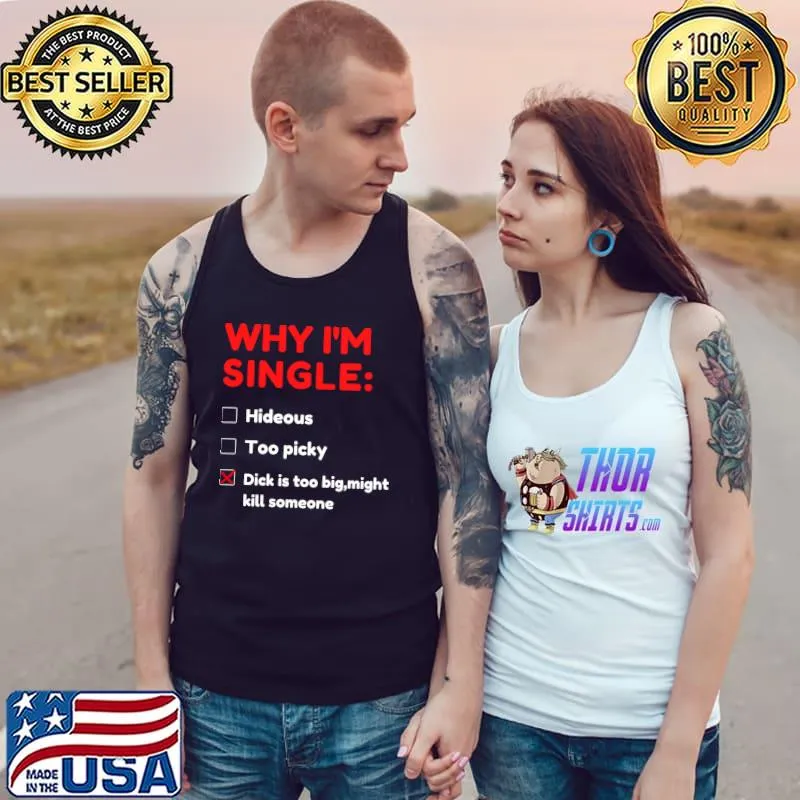 Why I'm Single Hideous Too Picky Dick Is Too Big Might Kill Someone T-Shirt Tank Top