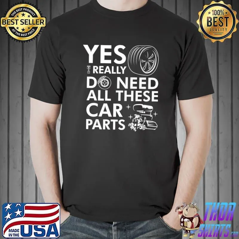 Yes I Really Do Need All These Car Parts T-Shirt