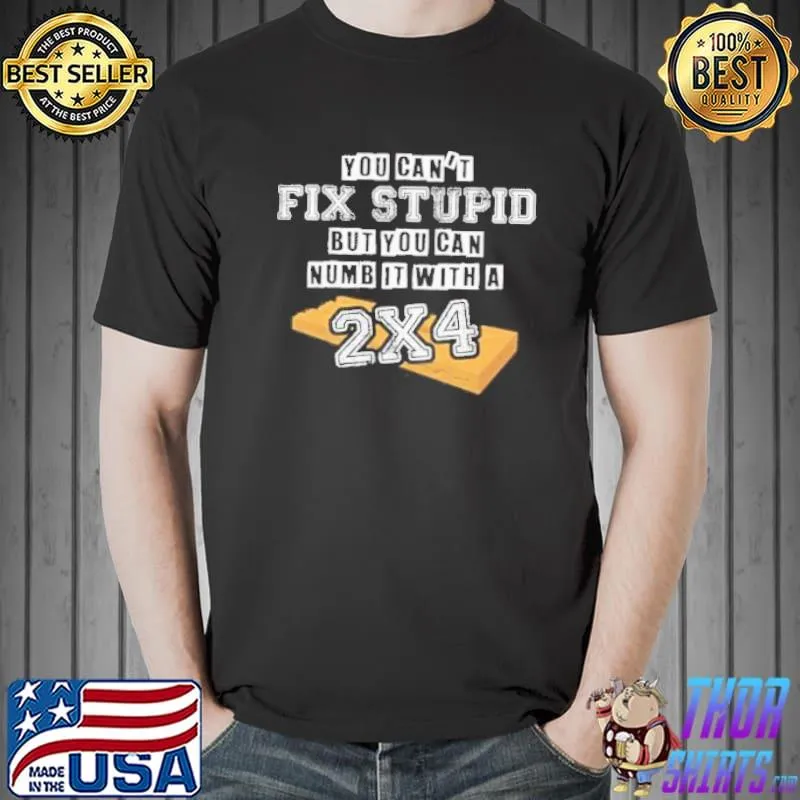 You can't fix stupid but you can numb it with a 2×4 funny shortsleeve shirt