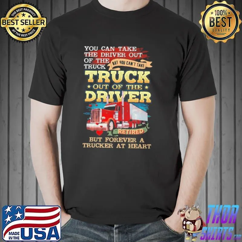 You can't take truck of the driver retired trucker at heart shirt