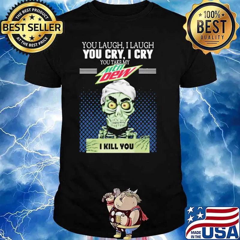 You laugh I laugh you take my Mountain Dew I kill you skull shirt