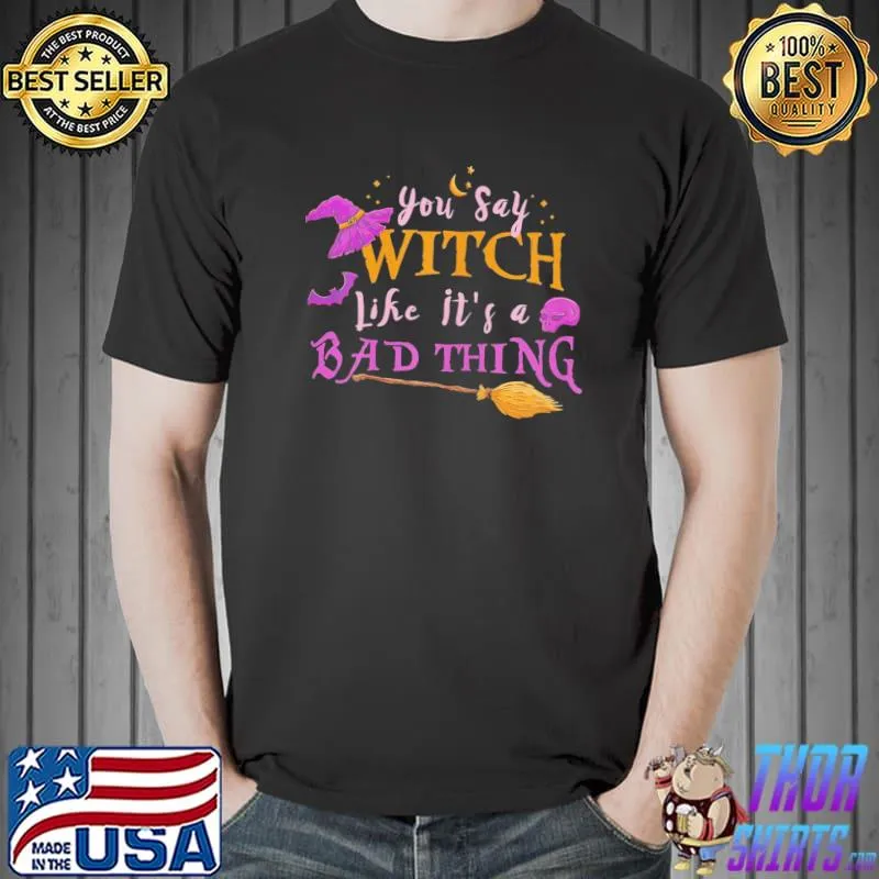 You Say Witch Like It's A Bad Thing Broom Bat Halloween T-Shirt