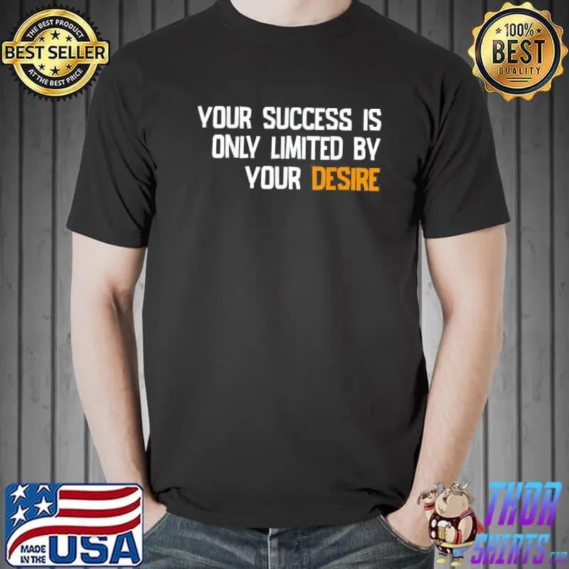 Your succes is only limited by your desire classic shirt