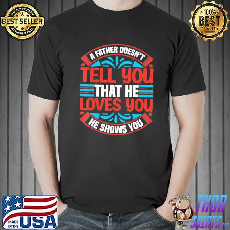 A father doesn't tell you that he love you he shows you classic shirt