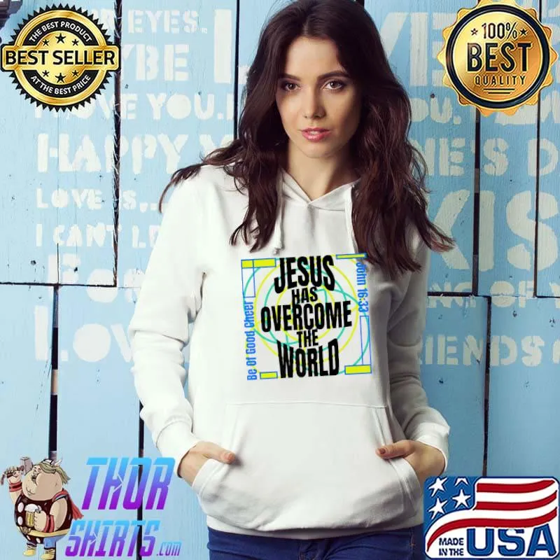 Be Of Good Cheer Jesus Has Overcome The World John 1633 T-Shirt Hoodie