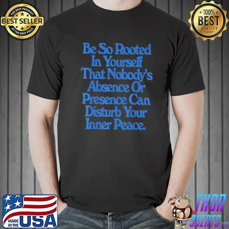 Be So Rooted In Yourself That Nobody Absence Or Presence classic Shirt