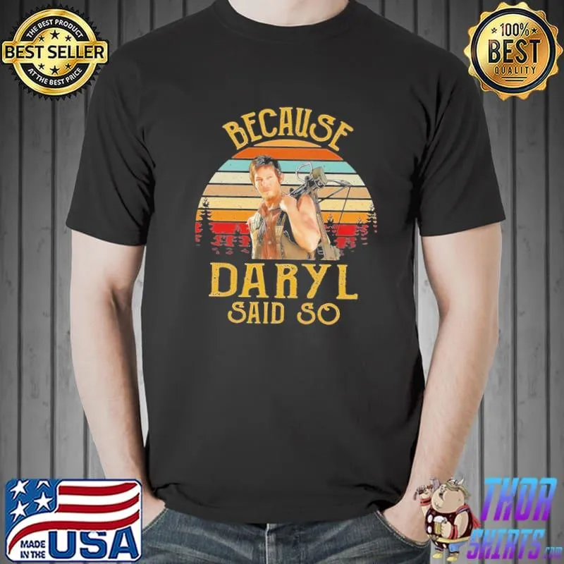 Because daryl said so daryl dixon the walking dead classic shirt