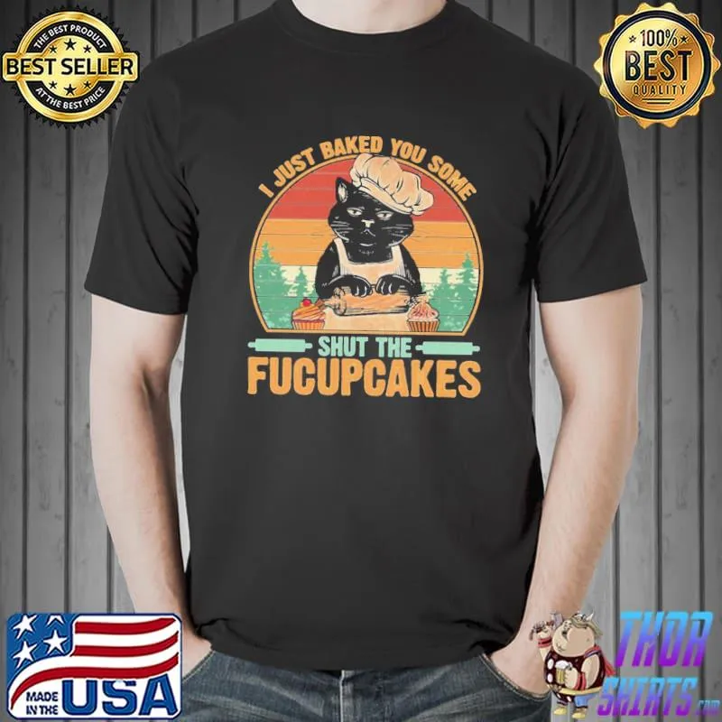 Best to buy I just baked you some shut the fucupcakes limited edition perfect gift classic shirt