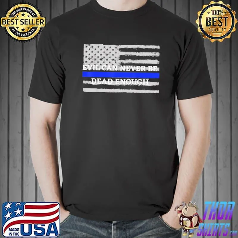 Evil can never be dead enough back the blue blue lives shirt