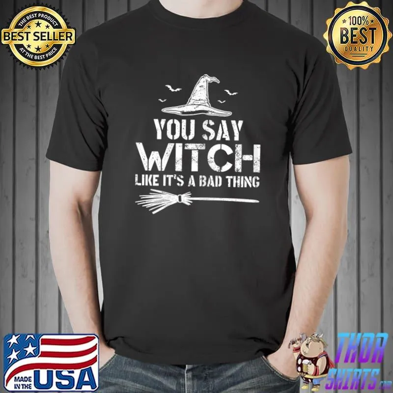 Halloween You Say Witch Like Its A Bad Thing T-Shirt