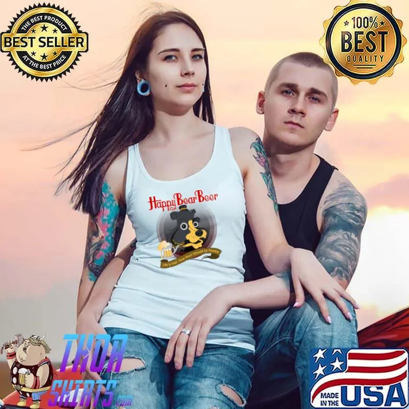 Happy bear beer life is sad your beer should be happy T-Shirt Tank Top